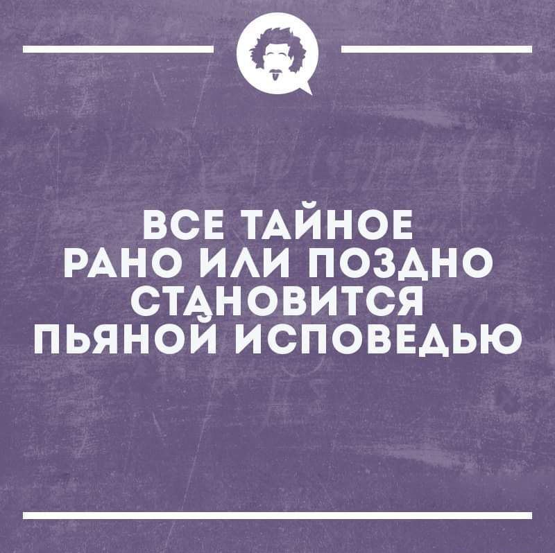 _Ф ВСЕ ТАИНОЕ РАНО ИАИ ПОЗАНО СТАНОВИТСЯ ПЬЯНОИ ИСПОВЕАЬЮ