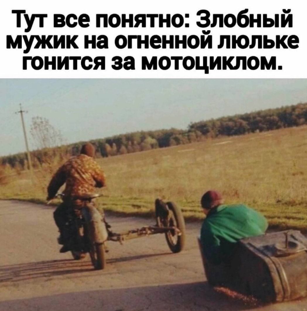 ТУт все понятно З_ло6ный мужик на отеиюй люльке гонится за мотоциклом