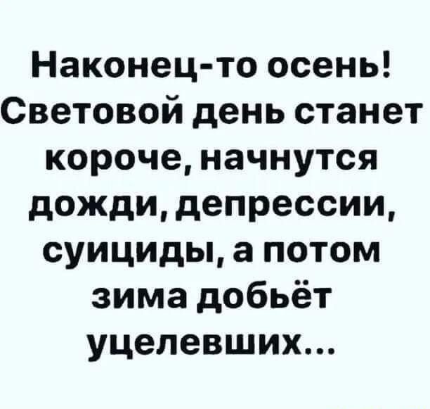Наконец то осень Световой день станет короче начнутся дожди депрессии суициды а потом зима добьёт уцелевших