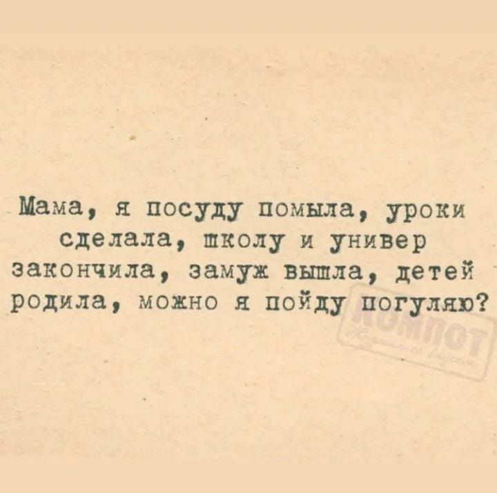 Мама посуду помыла уроки сделала школу и универ закончила заму вышла детей родила можно я пойду погуляла