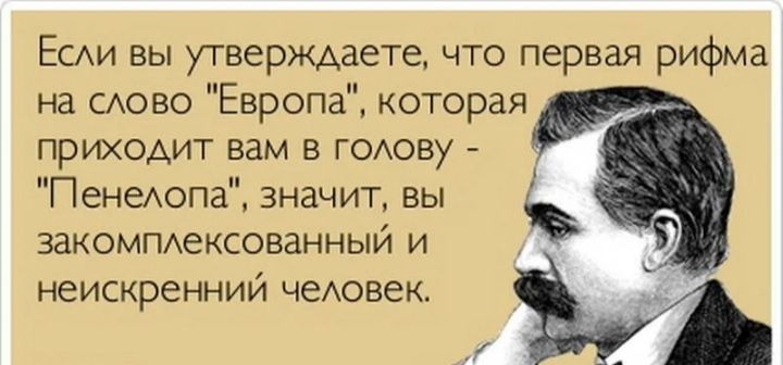 ЕСАИ вы утверждаете что первая рифма на САОВО Европа которая приходит вам в годову Пенаопа значит вы закомтхексованныи и неискренний чеАовек Алот _