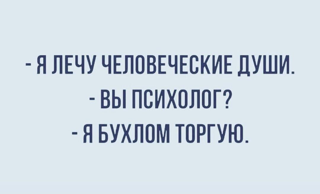 Я ЛЕЧУ ЧЕЛОВЕЧЕСКИЕ дУШИ ВЫ ПСИХОЛОГ Н БУХЛОМ ТОРГУЮ