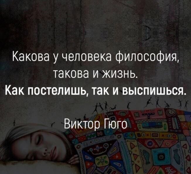 Какова у человека философия такова и жизнь Как постепишь так и выспишься Виктор Гюго