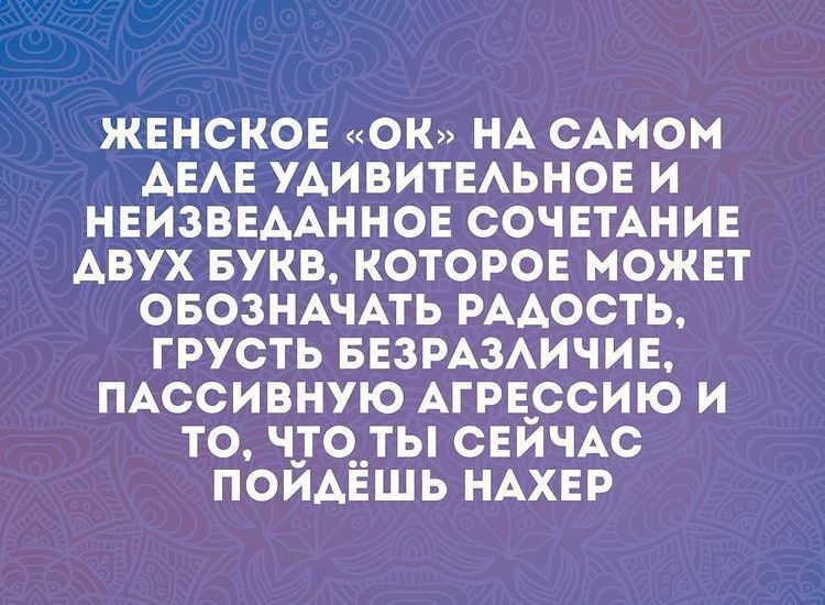 ЖЕНСКОЕ ОК НА САМОМ АЕАЕ УАИВИТЕАЬНОЕ И НЕИЗВЕДАННОЕ СОЧЕТАНИЕ АВУХ БУКВ КОТОРОЕ МОЖЕТ ОБОЗНАЧАТЬ РААОСТЬ ГРУСТЬ БЕЗРАЗАИЧИЕ ПАССИВНУЮ АГРЕрСИЮ И ТО ЧТО__ ТЫ СЕЙЧАС ПОЙАЁШЬ НАХЕР