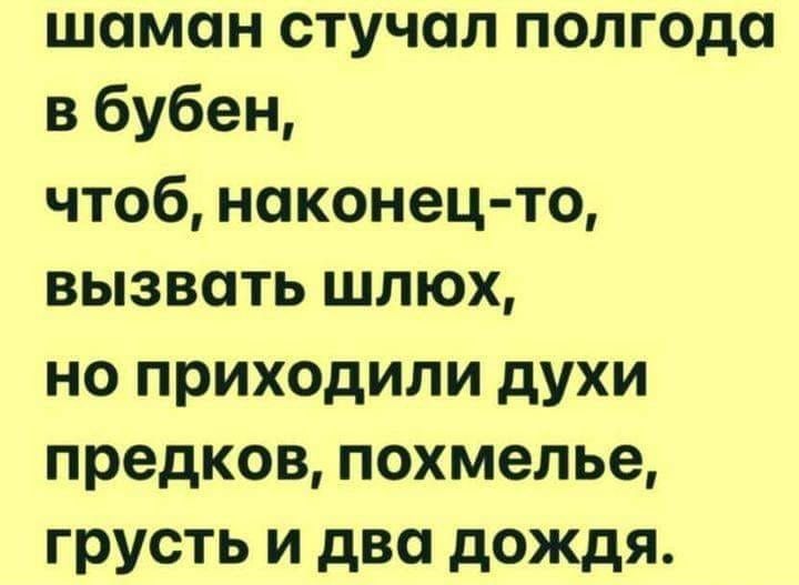 шаман стучал полгода в бубен чтоб наконец то вызвать шлюх но приходили духи предков похмелье грусть и два дождя