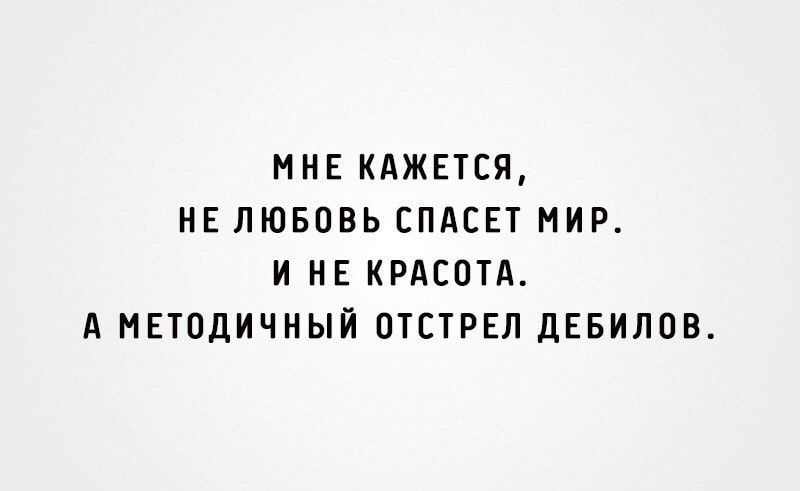 МНЕ КАЖЕТСЯ НЕ ЛЮБОВЬ ЕПАСЕТ МИР И НЕ КРАСГЛА А НЕЮДИЧНЫЙ ОТСТРЕЛ ДЕБИЛШЪ