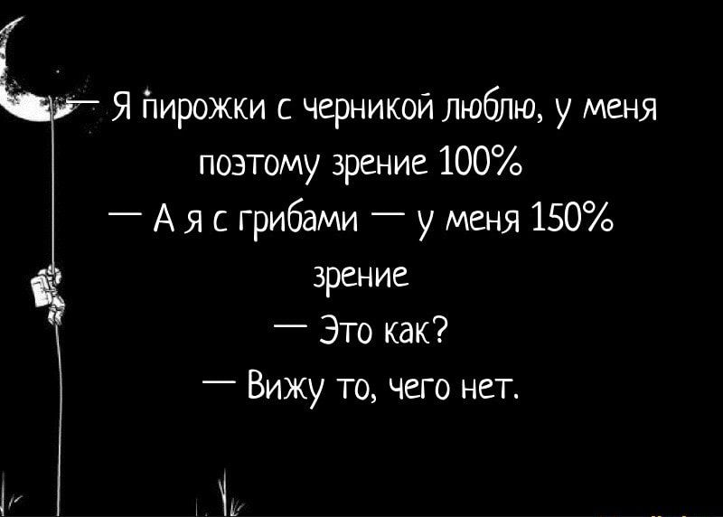 Я йирожки с черникой люблю у меня поэтому зрение 100 _ А я с грибами у меня 150 зрение ЭТо как _ Вижу то чего нет М
