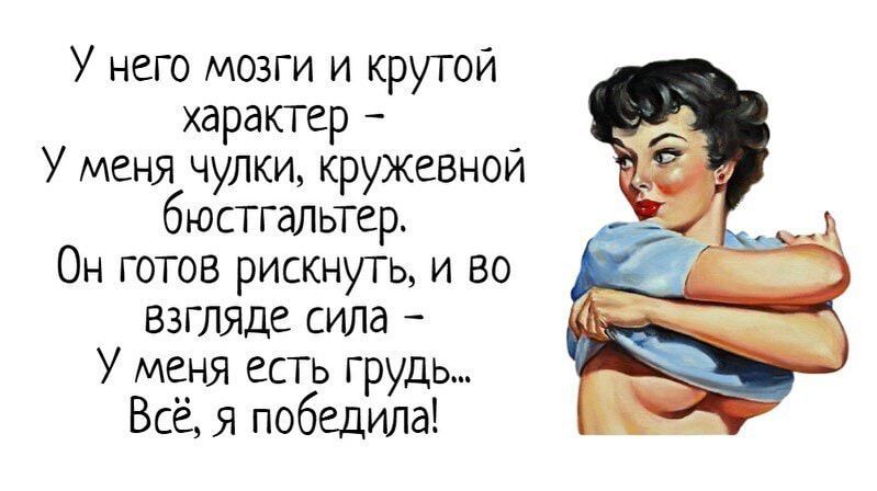 У него мозги и крутой характер У меня чулки кружевной бюстгальтер Он готов рискну и во ВЗПЫДЕ сила У меня есть грудь Всё я победила