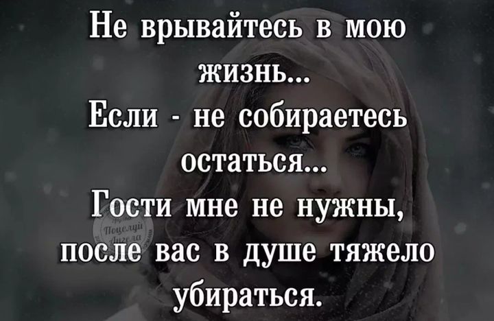 Не врывайтесь в мою жизнь Если не собираетесь остаться Гости мне не нужны после вас в душе тяжело убираться