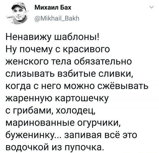 Михаил Бах мжпашВакп Ненавижу шаблоны Ну почему с красивого женского тела обязательно слизывать взбитые сливки когда с него можно сжёвывать жаренную картошечку с грибами холодец маринованные огурчики буженинку запивая всё это водочкой из пупочка