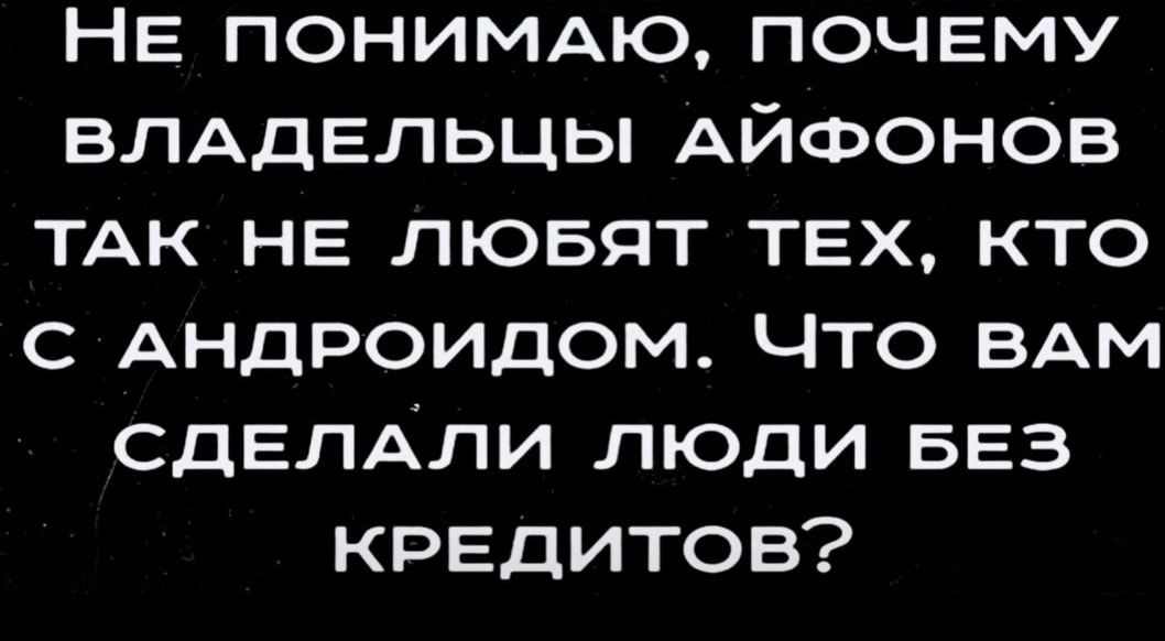 НЕ ПОНИМАЮ ПОЧЕМУ ВЛАДЕЛЬЦЫ АЙФОНОВ ТАК НЕ любят ТЕХ кто с АНДРОИДОМ Что ВАМ сдЕлАли люди БЕЗ КРЕДИТОВ