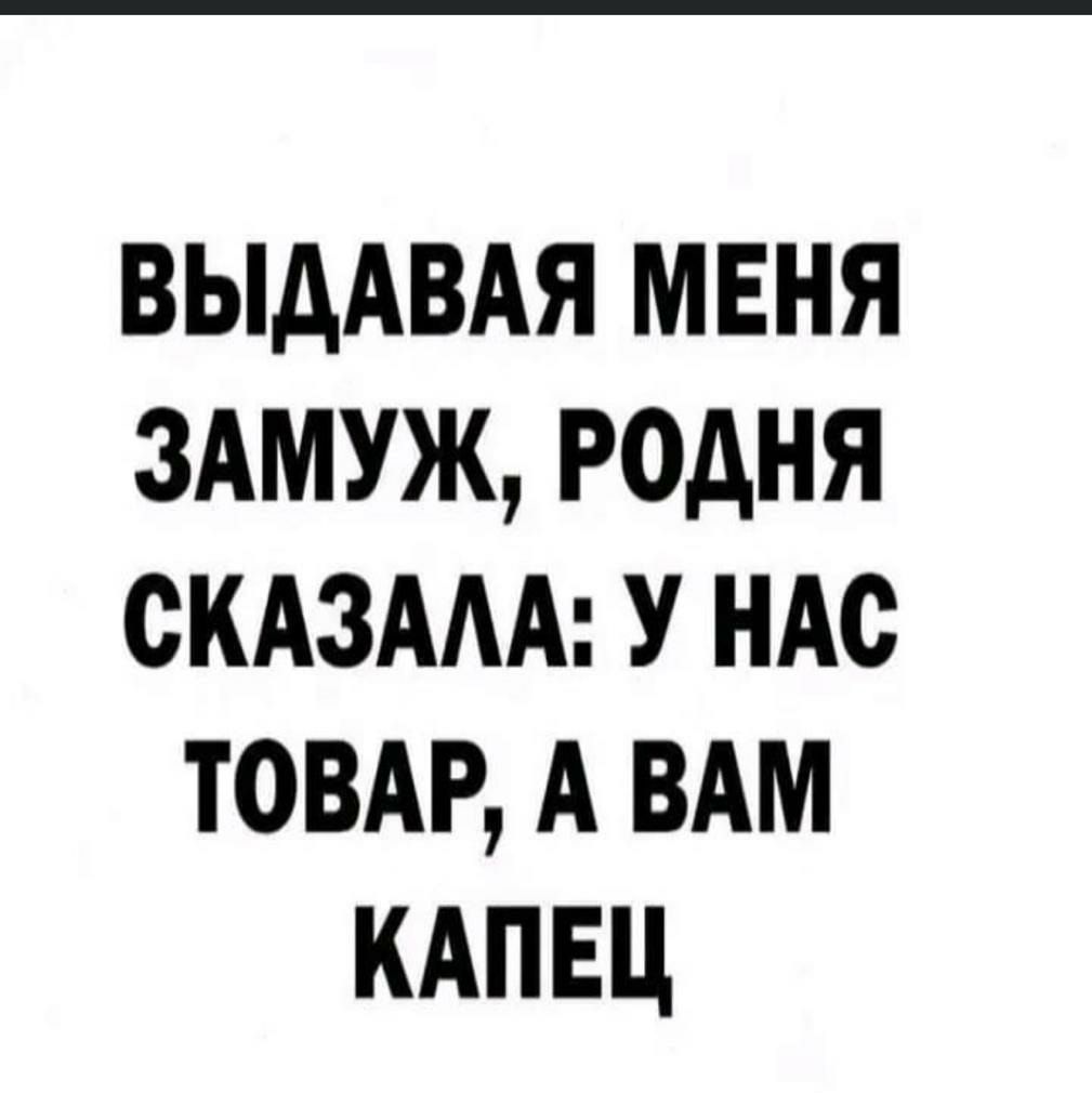 ВЫДАВАЯ МЕНЯ ЗАМУЖ РОДНЯ СКАЗААА У НАС ТОВАР А ВАМ КАПЕЦ