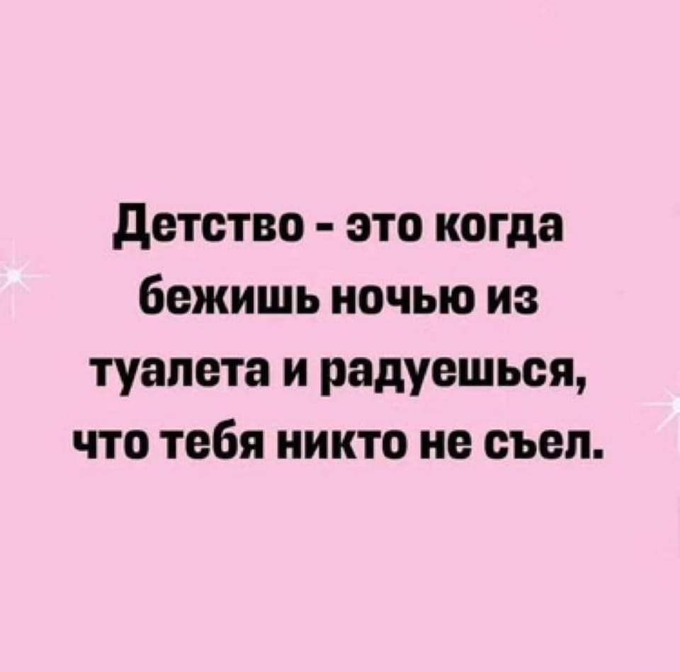 детство это когда бежишь ночью из туалета и радуешься что тебя никто не съел