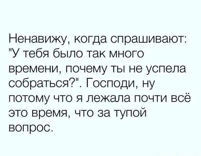 Ненавижу когда спрашивают У тебя было так много времени почему ты не успела собраться Господи ну потому что я лежала почти всё это время что за тупой вопрос