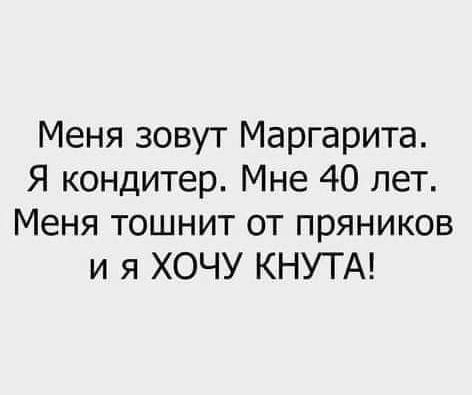 Меня зовут Маргарита Я кондитер Мне 40 лет Меня тошнит от пряников и я ХОЧУ КНУТА