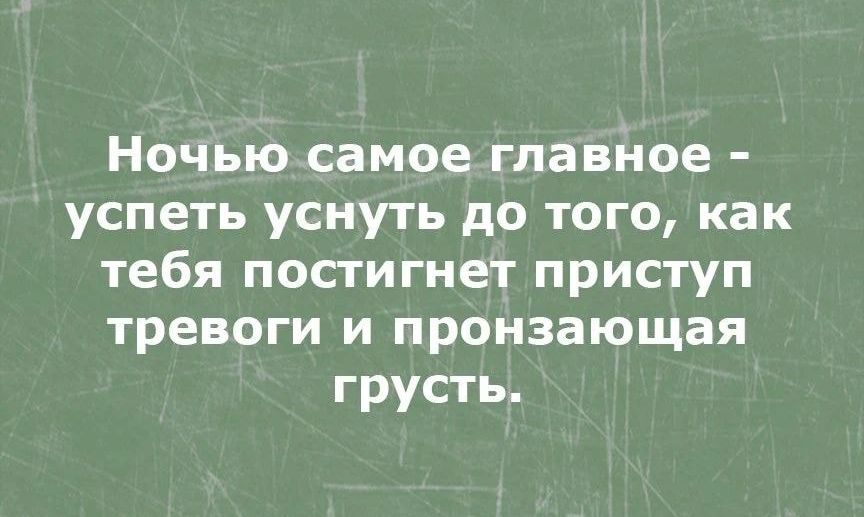 Ночью самое главное успеть уснуть до того как тебя постигнет приступ тревоги и пронзающая грусть