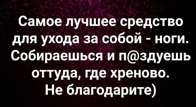 Самое лучшее средство для ухода за собой ноги Собираешься и пздуешь оттуда где хреново Не бпагодарите