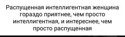 Распущенная интеллигентная женщина гораздо приятнее чем просто ИНТЕЛЛИГЕНТНЭЯ И ИНТЕРЕСНЕЭ чем просто распущенная