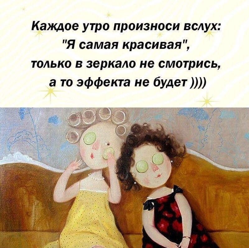 Каждое утро произноси вслух Я самая красивая ТОЛЬКО В зеркало не смотрись а то эффекта не будет