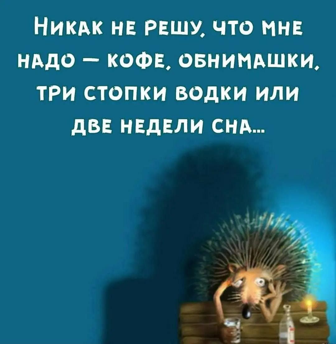 Никак нг РЕШУ что мне нддо кофе овниндшки три стопки водки или два НЕДЕЛИ снд