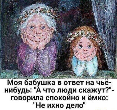 оя бабушка в ответ на чье нибудь А что люди скажут говорипа спокойно и ёмко Не ихно депо