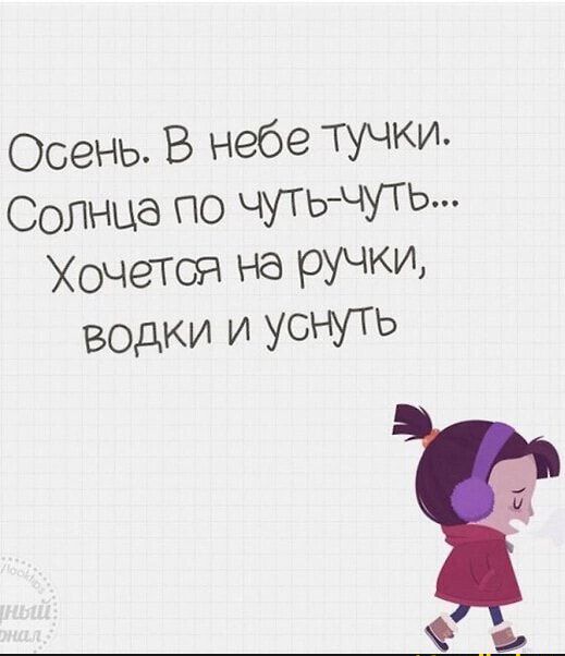 Осень В небе ТУЧКИ Солнца по ЧУТЬ ЧУТЬ ХочеТСЯ На РУЧКИ водки и УОНУТЬ