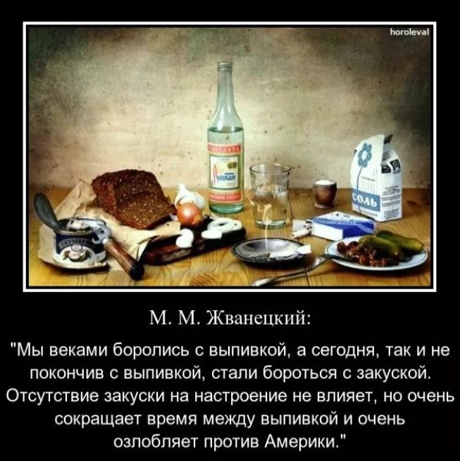 М М Жванецкий Мы вехами боролись с выпивкой в сегодня так и не покончив выпивкой стали бороться закуской Отсутствие закуски на нашреение не влияет но очень сокращает время между выпивкой и пчень озлобпяет против Америки