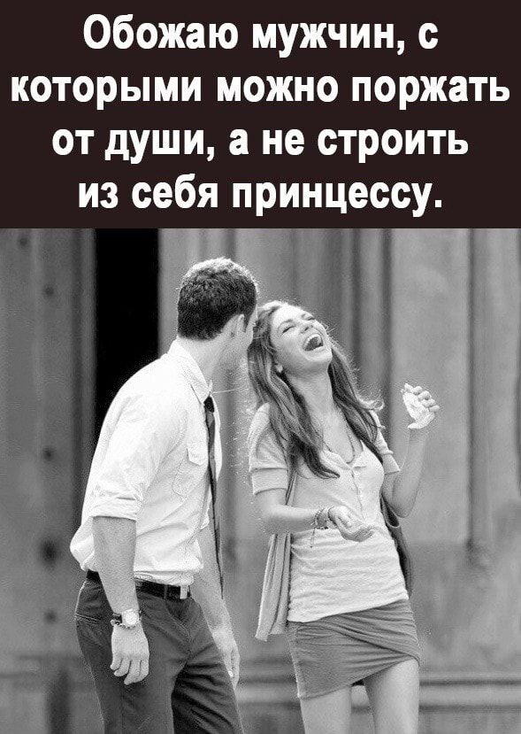 Обожаю мужчин с которыми можно поржать от души а не строить из себя принцессу