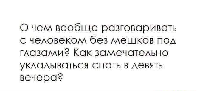 О чем вообще разговаривать чеАовеком без мешков под гшзсмиг Как замечатеАьно УКАСАЫВОТЬСЯ спать в девять вечера