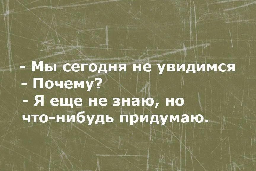 Мы сегодня не увидимся Почему Я еще не знаю но что нибудь придумаю