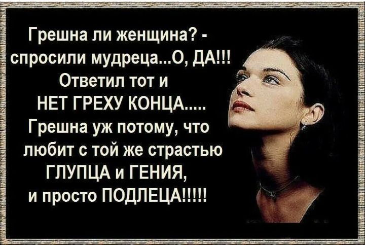 Грешна ли женщина спросили мудреца0 ДА Ответил тот и НЕТ ГРЕХУ КОНЦА Грешна уж потому что любит той же страстью ГПУПЦА и ГЕНИЯ и просто ПОДЛЕЦАШН