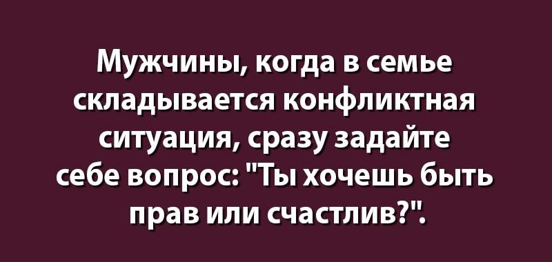 МУЖЧИНЫ когда В СЕМЬЕ складывается КОНФЛИКТНаЯ ситуация сразу задайте себе вопрос Ты хочешь быть прав или счастливГ