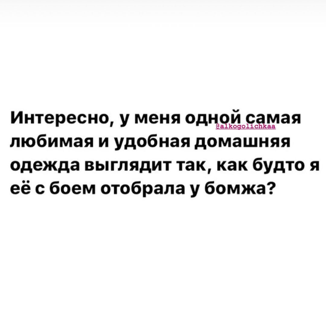 Интересно у меня одпшйдамая любимая и удобная домашняя одежда выглядит так как будто я её с боем отобрала у бомжа