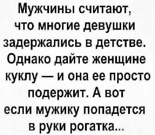 Мужчины считают что многие девушки задержались в детстве Однако дайте женщине куклу и она ее просто п0держит А вот если мужику попадется в руки рогатка