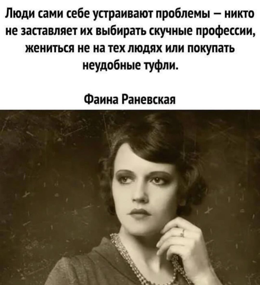 Люди сами себе устраивают проблемы никто не заставляет их выбирать скучные профессии жениться не на тех людях или покупать неудобные туфли Фаина Раневская