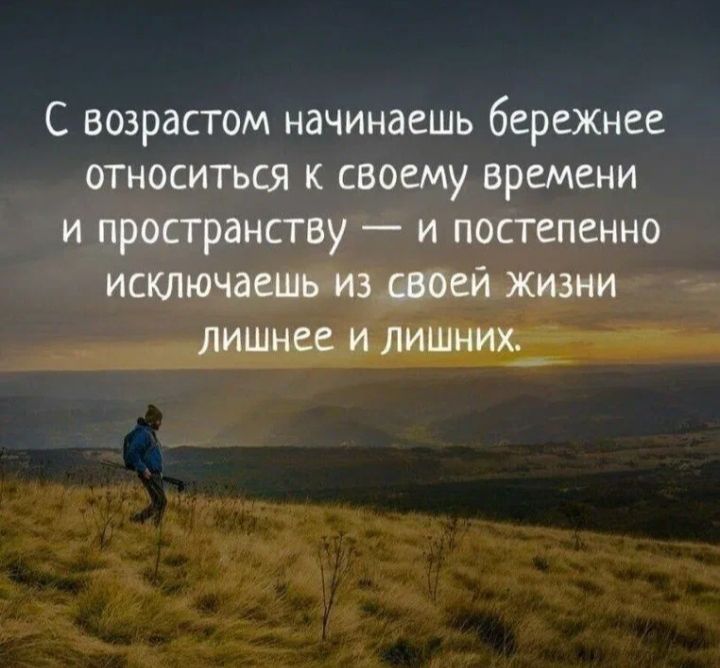 С возрасгом начинаеШь бережнее относиться к своему времени и пространству и постепенно исютючаешыиэтей жизни лишнее илишш_