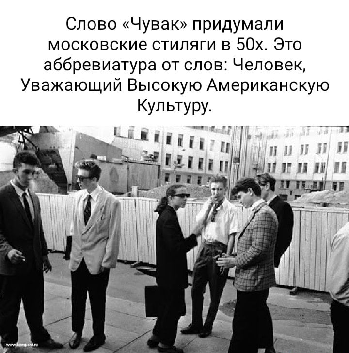 Слово Чувак придумали московские стипяги в 50х Это аббревиатура от слов Человек Уважающий Высокую Американскую 71 1 Г п п Ц И