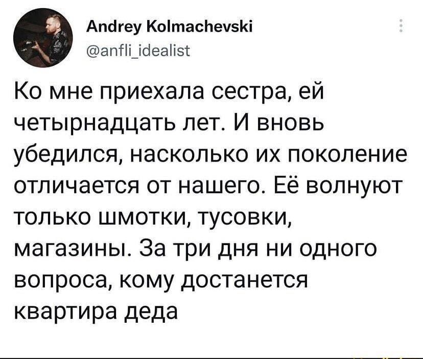 Апсігеу КотасЬеч5Кі апПі_ібеаГі5 Ко мне приехала сестра ей четырнадцать лет И вновь убедился насколько их поколение отличается от нашего Её волнуют только шмотки тусовки магазины За три дня ни одного вопроса кому достанется квартира деда