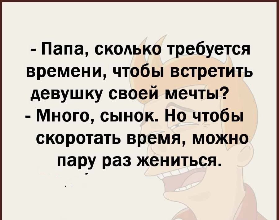 Папа сколько требуется времени чтобы встретить девушку своей мечты Много сынок Но чтобы скоротать время можно пару раз жениться