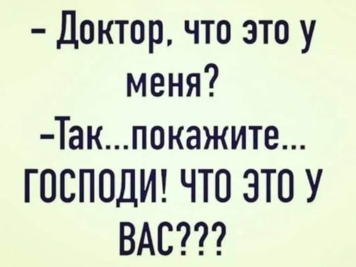 Доктор что это у меня Такпокажите ГОСПОДИ ЧТО ЭТО У ВАС