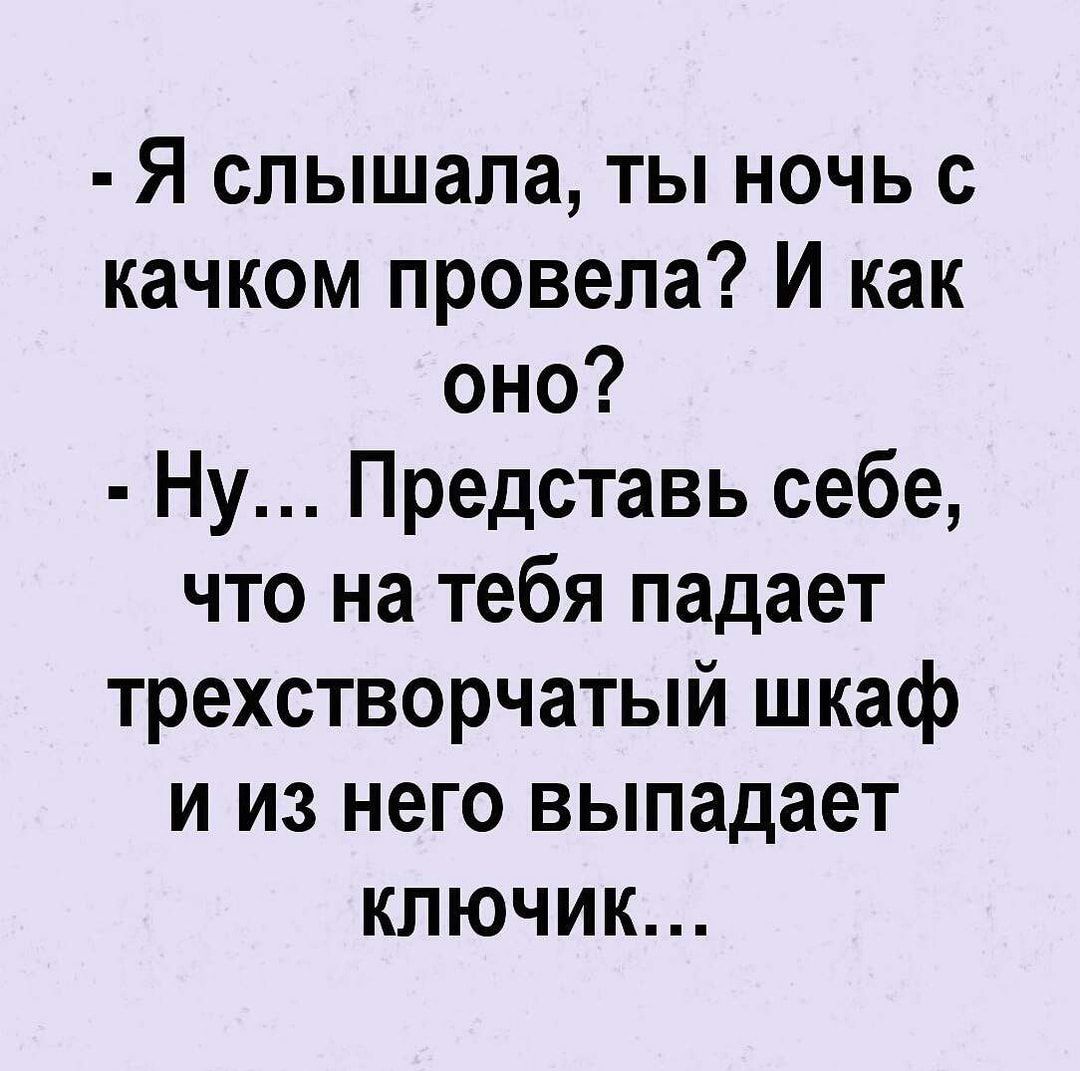 Я слышала ты ночь с качком провела И как оно Ну Представь себе что на тебя падает трехстворчатый шкаф и из него выпадает ключик