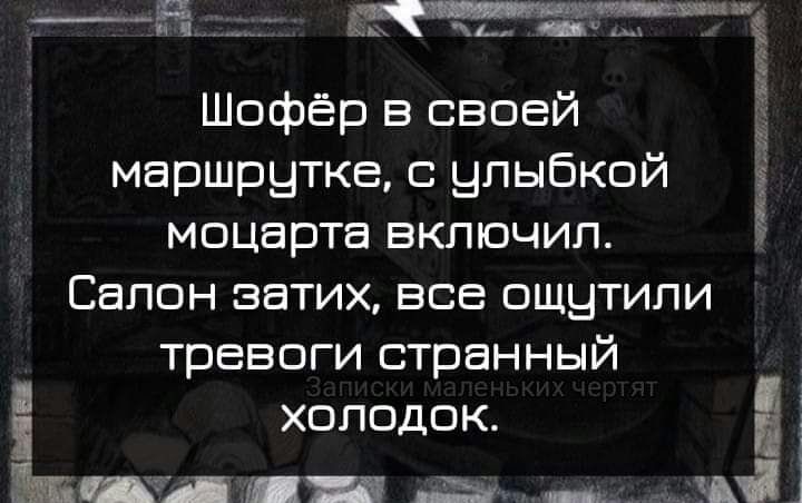 Шофёр в своей маршрутке с улыбкой Ё моцарта включил Салон затих все ощытили тревоги странный холодок шипп а _ і