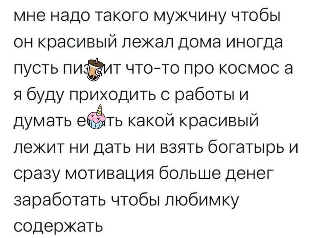 мне надо такого мужчину чтобы он красивый пекап дома иногда пусть пичаит  чтото про космос а я буду приходить с работы и думать е ть какой красивый  лекит ни дать ни взять