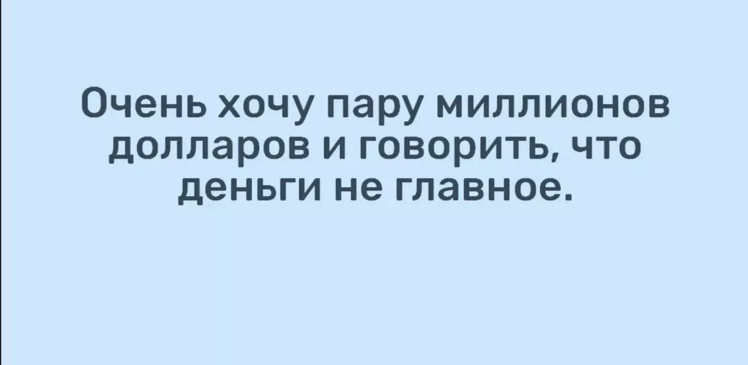 Очень хочу пару миллионов долларов И ГОВОРИТЬ ЧТО деньги не главное
