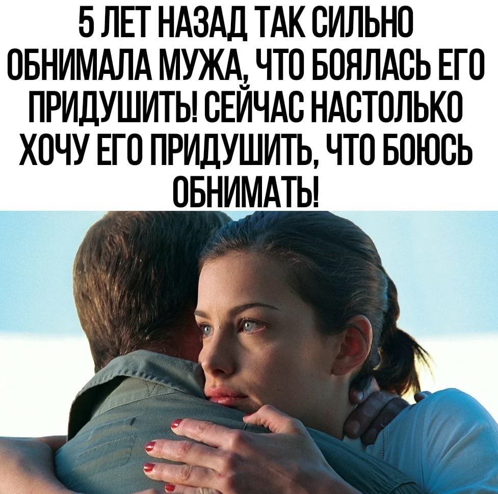 5 ЛЕГ НАЗАД ТАК СИЛЬНО ОБНИМАЛА МУЖА ЧТО БОЯЛАОЬ ЕГО ПРИДУШИТЬ СЕИЧАО НАСТОЛЬКО ХОЧУ ЕГО ПРИДУШИТЬ ЧТО БОЮОЬ ОБНИМАТЬ