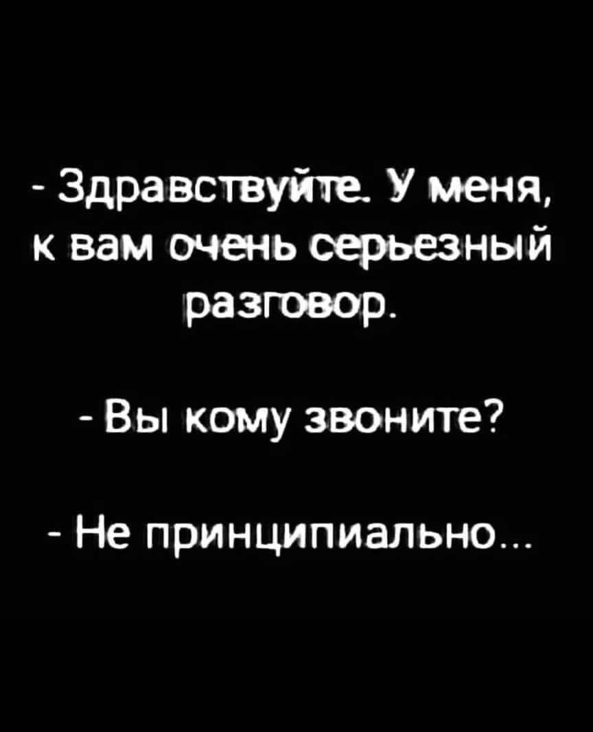 Здравствуйте У меня к вам очень серьезный разговор Вы кому звоните Не ПРИНЦИПИЭЛЬНО