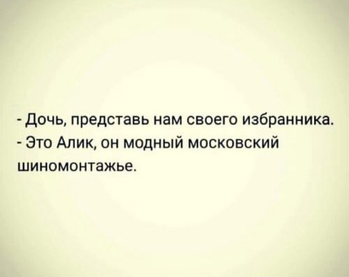 дочь представь нам своего избранника Это Алик он модный московский шиномонтажье