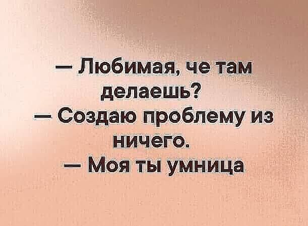 Любимая чёта _ делаешь Создаю проблему из НИЧёіо Мояты умнида