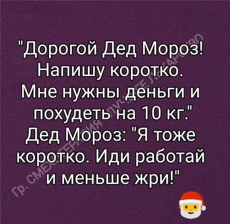 Дорогой Дед Мороз Напишу коротко Мне нужны деньги и похудеть на 10 кг Дед Мороз Я тоже коротко Иди работай и меньше жри