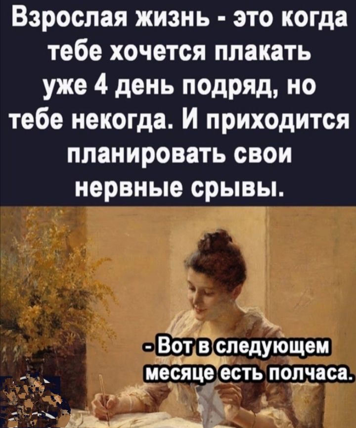 Взрослая жизнь это когда тебе хочется плакать уже 4 день подряд но тебе некогда И приходится ППЗНИРОВЗТЬ СВОИ нервные срывы 455 Вот в следующем _ месяце есть полчаса тваА _